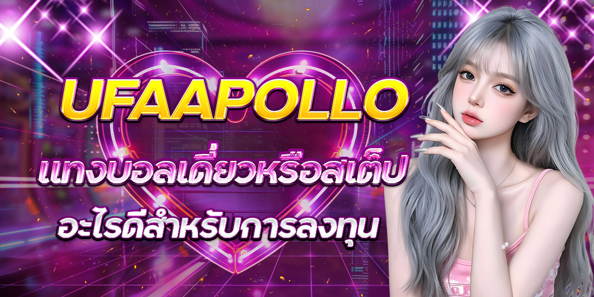 UFAAPOLLO-แทงบอลเดี่ยวหรือสเต็ป-อะไรดีสำหรับการลงทุน