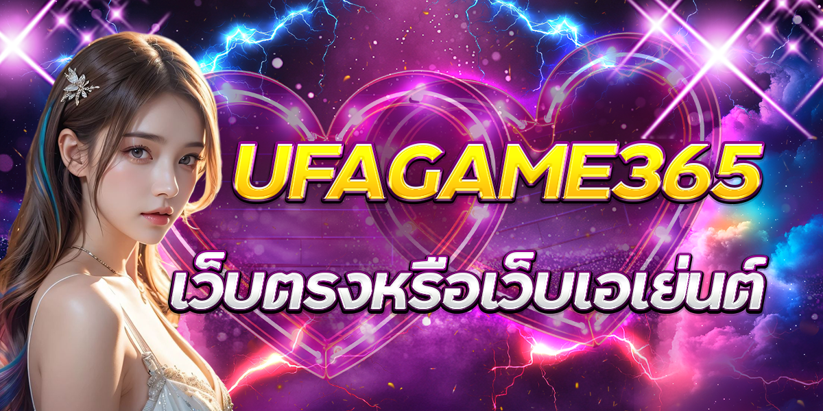 UFAGAME365-เว็บตรงหรือเว็บเอเย่นต์